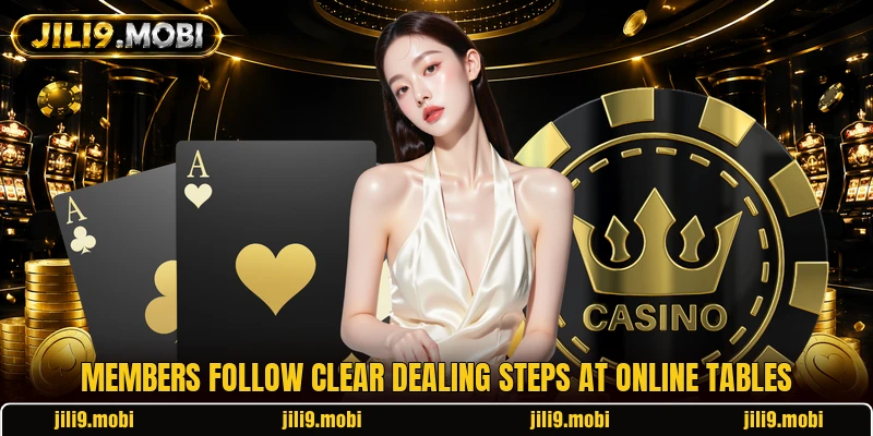 Members follow clear dealing steps at online tables Members follow clear dealing steps at online tables